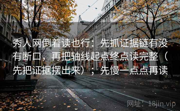 秀人网倒着读也行:先抓证据链有没有断口,再把轴线起点终点读完整(先把证据摆出来);先慢一点点再读 秀人网倒着读也行:先抓证据链有没有断口,再把轴线起点终点读完整(先把证据摆出来);先慢一点点再读