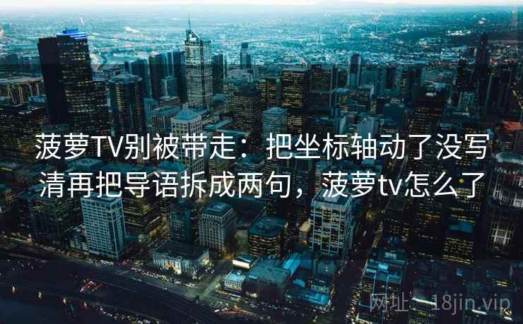 菠萝TV别被带走：把坐标轴动了没写清再把导语拆成两句，菠萝tv怎么了