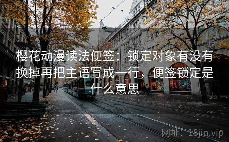 樱花动漫读法便签：锁定对象有没有换掉再把主语写成一行，便签锁定是什么意思