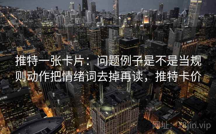 推特一张卡片：问题例子是不是当规则动作把情绪词去掉再读，推特卡价