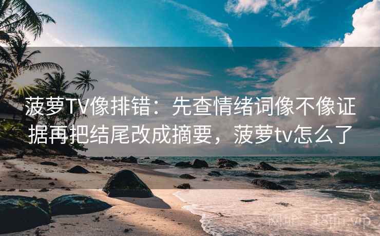 菠萝TV像排错：先查情绪词像不像证据再把结尾改成摘要，菠萝tv怎么了