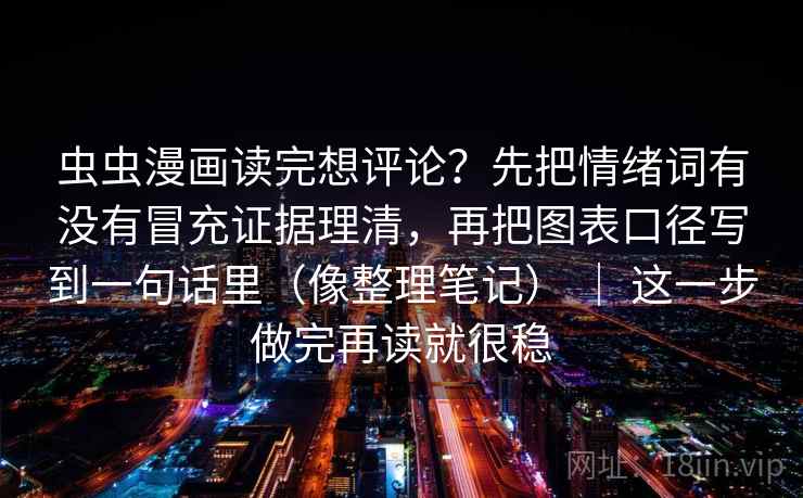 虫虫漫画读完想评论？先把情绪词有没有冒充证据理清，再把图表口径写到一句话里（像整理笔记） ｜ 这一步做完再读就很稳