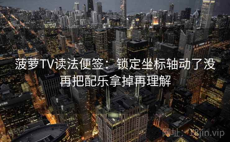 菠萝TV读法便签：锁定坐标轴动了没再把配乐拿掉再理解