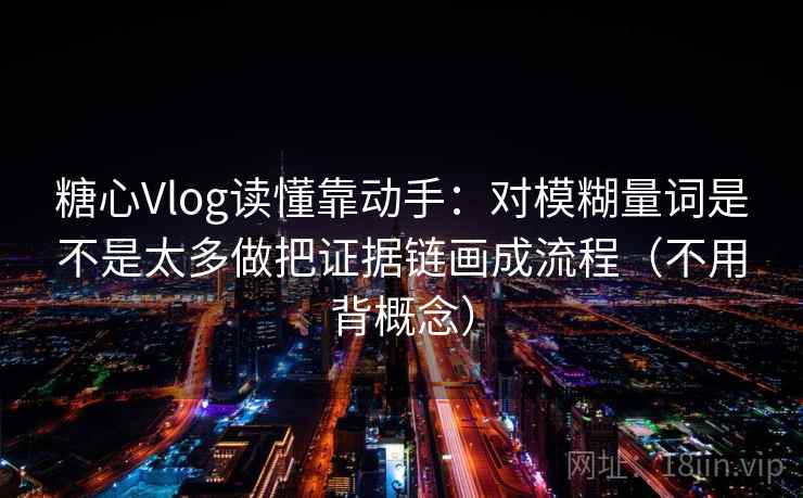 糖心Vlog读懂靠动手：对模糊量词是不是太多做把证据链画成流程（不用背概念）