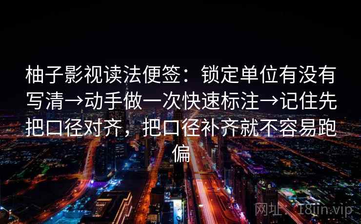 柚子影视读法便签:锁定单位有没有写清→动手做一次快速标注→记住先把口径对齐,把口径补齐就不容易跑偏 柚子影视读法便签:锁定单位有没有写清→动手做一次快速标注→记住先把口径对齐,把口径补齐就不容易跑偏