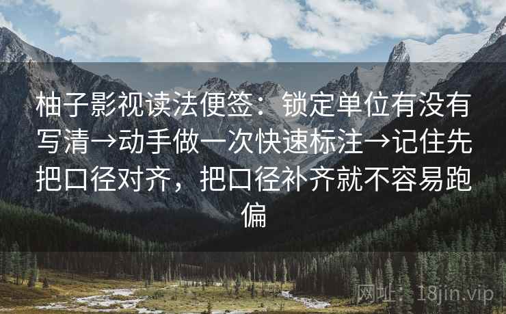柚子影视读法便签:锁定单位有没有写清→动手做一次快速标注→记住先把口径对齐,把口径补齐就不容易跑偏 柚子影视读法便签:锁定单位有没有写清→动手做一次快速标注→记住先把口径对齐,把口径补齐就不容易跑偏