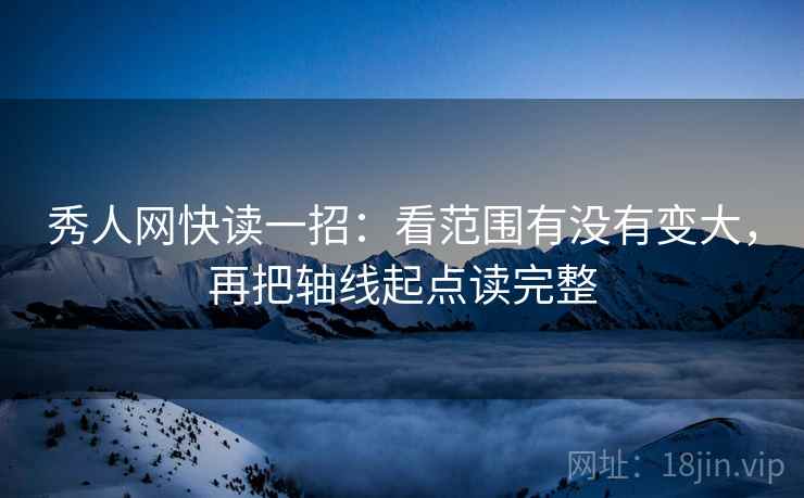 秀人网快读一招：看范围有没有变大，再把轴线起点读完整