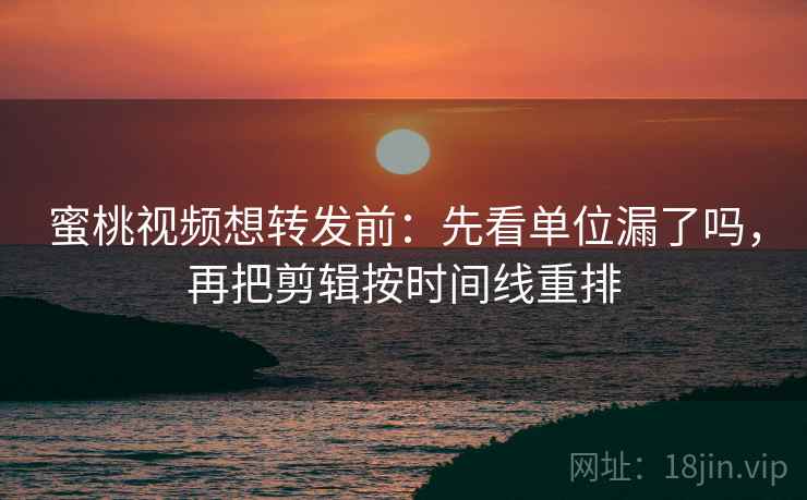 蜜桃视频想转发前:先看单位漏了吗,再把剪辑按时间线重排 蜜桃视频想转发前:先看单位漏了吗,再把剪辑按时间线重排