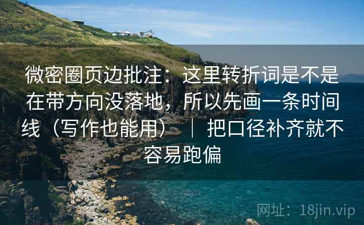微密圈页边批注:这里转折词是不是在带方向没落地,所以先画一条时间线(写作也能用) | 把口径补齐就不容易跑偏 微密圈页边批注:这里转折词是不是在带方向没落地,所以先画一条时间线(写作也能用) | 把口径补齐就不容易跑偏