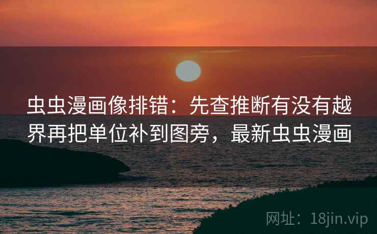 虫虫漫画像排错：先查推断有没有越界再把单位补到图旁，最新虫虫漫画