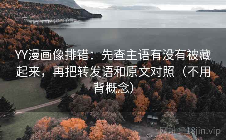 YY漫画像排错:先查主语有没有被藏起来,再把转发语和原文对照(不用背概念) YY漫画像排错:先查主语有没有被藏起来,再把转发语和原文对照(不用背概念)